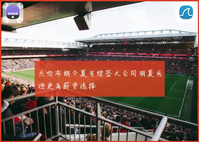 杰伦布朗今夏可续签大合同明夏或迎更高薪资选择